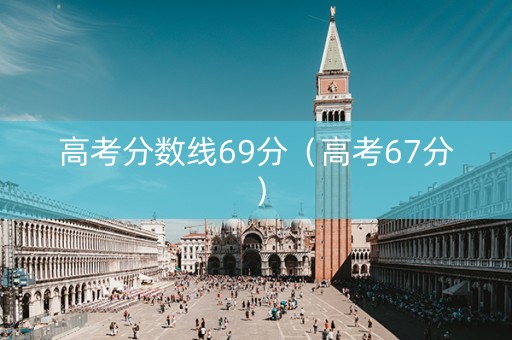 高考分数线69分（高考67分）