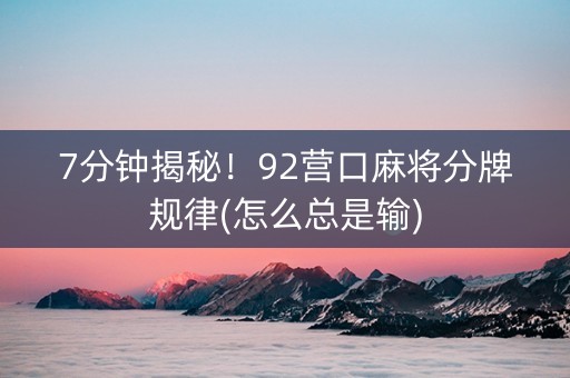 7分钟揭秘！92营口麻将分牌规律(怎么总是输)