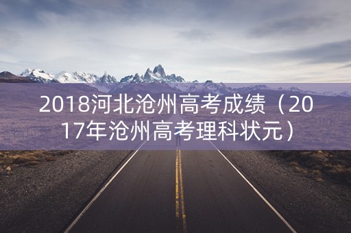 2018河北沧州高考成绩（2017年沧州高考理科状元）