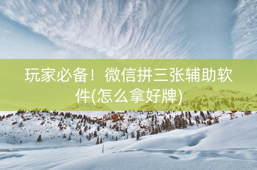 玩家必备！微信拼三张辅助软件(怎么拿好牌)