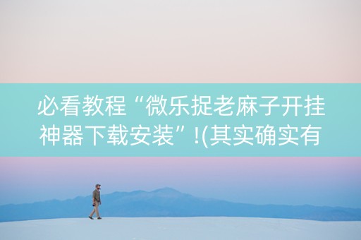 必看教程“微乐捉老麻子开挂神器下载安装”!(其实确实有挂)-抖音