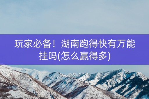 玩家必备！湖南跑得快有万能挂吗(怎么赢得多)
