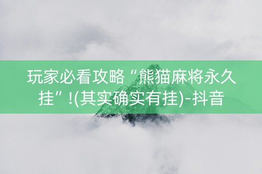 玩家必看攻略“熊猫麻将永久挂”!(其实确实有挂)-抖音