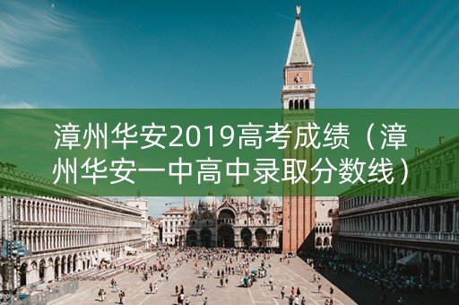 漳州华安2019高考成绩（漳州华安一中高中录取分数线）