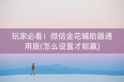 玩家必看！微信金花辅助器通用版(怎么设置才能赢)