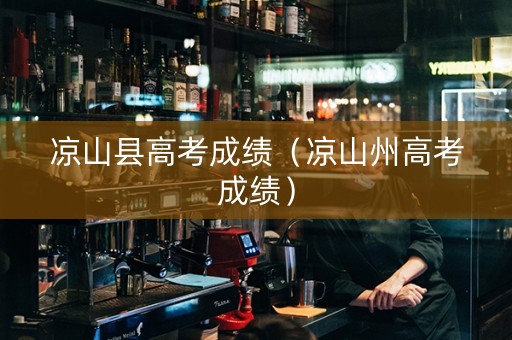 凉山县高考成绩（凉山州高考成绩）