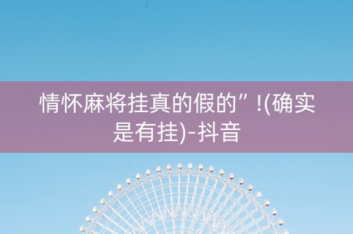 情怀麻将挂真的假的”!(确实是有挂)-抖音