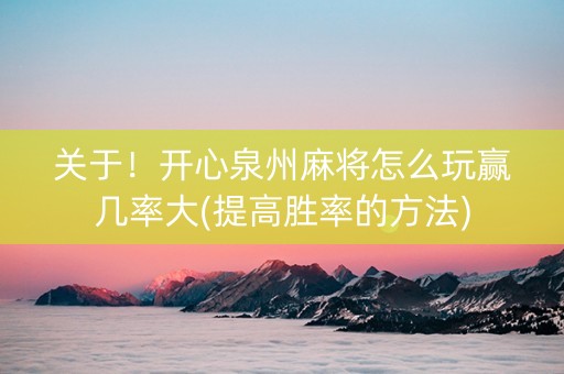 关于！开心泉州麻将怎么玩赢几率大(提高胜率的方法)