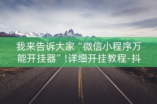 我来告诉大家“微信小程序万能开挂器”!详细开挂教程-抖音