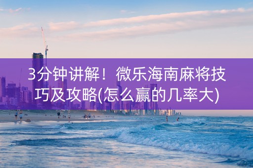 3分钟讲解！微乐海南麻将技巧及攻略(怎么赢的几率大)