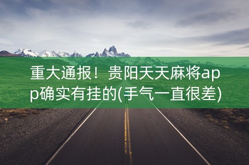 重大通报！贵阳天天麻将app确实有挂的(手气一直很差)