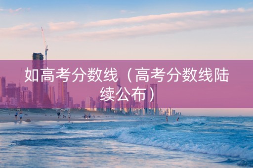 如高考分数线（高考分数线陆续公布）