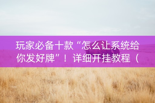 玩家必备十款“怎么让系统给你发好牌”！详细开挂教程（确实真的有挂)-抖音