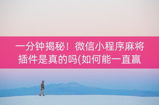 一分钟揭秘！微信小程序麻将插件是真的吗(如何能一直赢)
