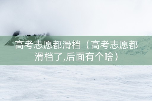 高考志愿都滑档（高考志愿都滑档了,后面有个啥）
