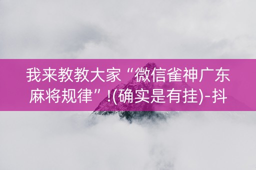 我来教教大家“微信雀神广东麻将规律”!(确实是有挂)-抖音