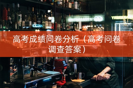 高考成绩问卷分析（高考问卷调查答案）