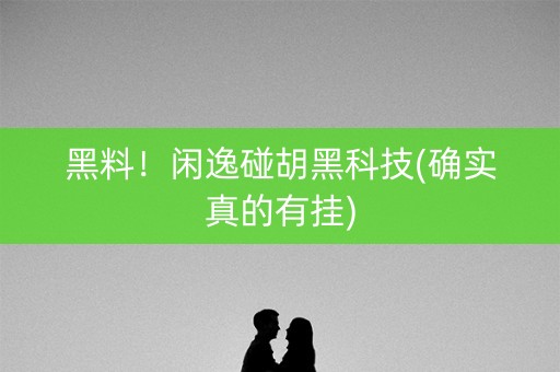 黑料！闲逸碰胡黑科技(确实真的有挂)