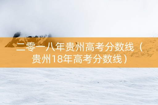 二零一八年贵州高考分数线（贵州18年高考分数线）