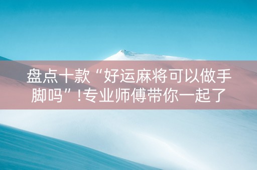 盘点十款“好运麻将可以做手脚吗”!专业师傅带你一起了解（详细教程）-抖音
