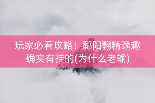 玩家必看攻略！鄱阳翻精逸趣确实有挂的(为什么老输)