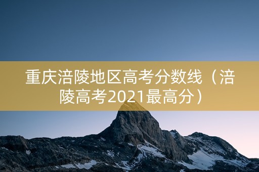 重庆涪陵地区高考分数线（涪陵高考2021最高分）