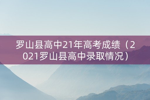 罗山县高中21年高考成绩（2021罗山县高中录取情况）