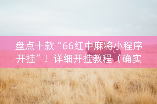 盘点十款“66红中麻将小程序开挂”！详细开挂教程（确实真的有挂)-抖音