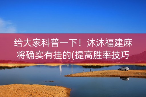 给大家科普一下！沐沐福建麻将确实有挂的(提高胜率技巧)