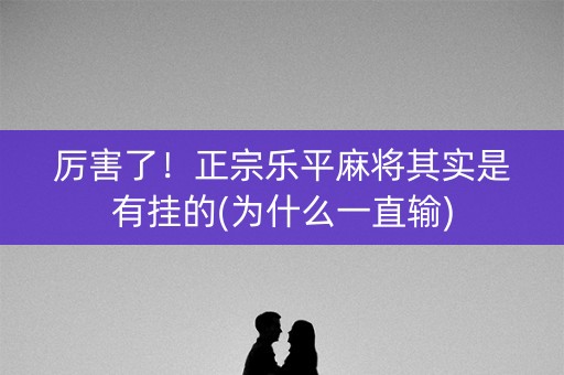 厉害了！正宗乐平麻将其实是有挂的(为什么一直输)