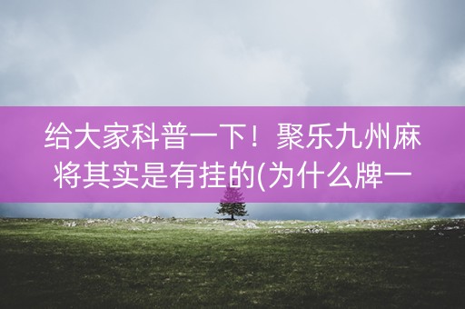 给大家科普一下！聚乐九州麻将其实是有挂的(为什么牌一直很差)