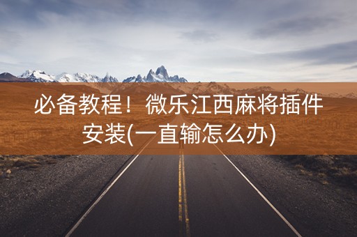 必备教程！微乐江西麻将插件安装(一直输怎么办)