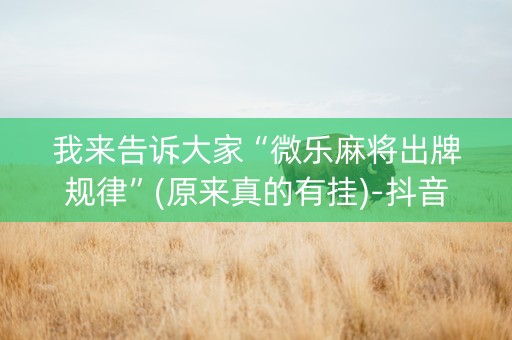 我来告诉大家“微乐麻将出牌规律”(原来真的有挂)-抖音