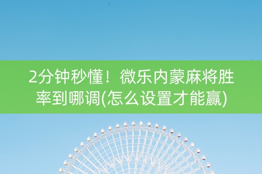 2分钟秒懂！微乐内蒙麻将胜率到哪调(怎么设置才能赢)