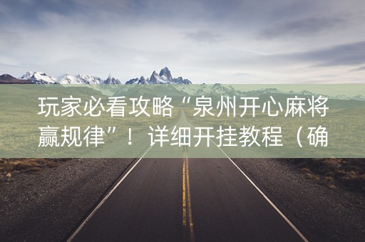 玩家必看攻略“泉州开心麻将赢规律”！详细开挂教程（确实真的有挂)-抖音