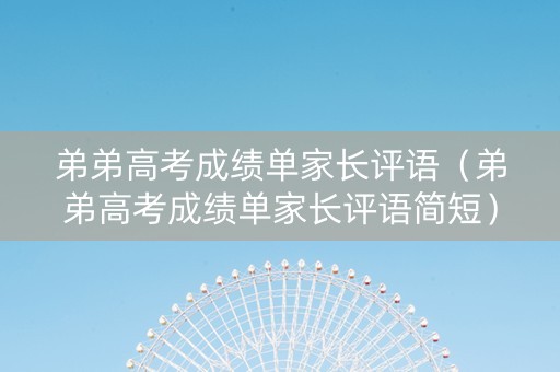 弟弟高考成绩单家长评语（弟弟高考成绩单家长评语简短）
