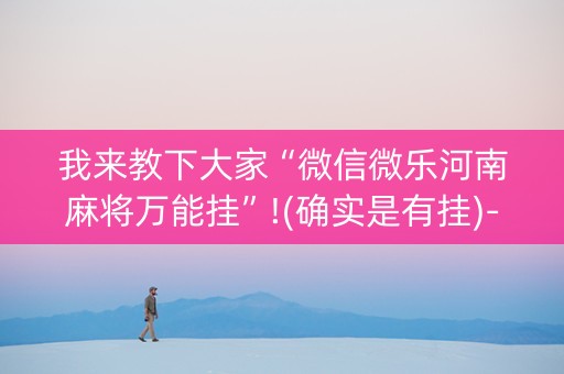 我来教下大家“微信微乐河南麻将万能挂”!(确实是有挂)-抖音