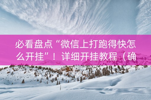 必看盘点“微信上打跑得快怎么开挂”！详细开挂教程（确实真的有挂)-抖音