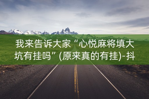 我来告诉大家“心悦麻将填大坑有挂吗”(原来真的有挂)-抖音