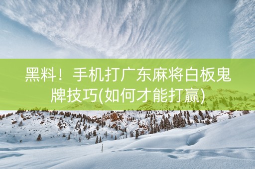 黑料！手机打广东麻将白板鬼牌技巧(如何才能打赢)