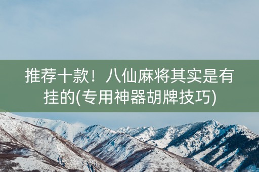 推荐十款！八仙麻将其实是有挂的(专用神器胡牌技巧)