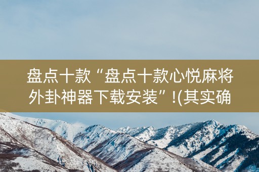 盘点十款“盘点十款心悦麻将外卦神器下载安装”!(其实确实有挂)-抖音