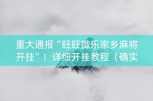 重大通报“旺旺微乐家乡麻将开挂”！详细开挂教程（确实真的有挂)-抖音