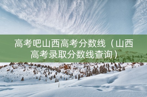 高考吧山西高考分数线（山西高考录取分数线查询）