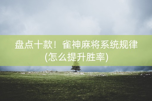 盘点十款！雀神麻将系统规律(怎么提升胜率)
