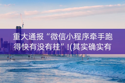 重大通报“微信小程序牵手跑得快有没有挂”!(其实确实有挂)-抖音