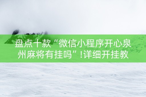 盘点十款“微信小程序开心泉州麻将有挂吗”!详细开挂教程-抖音