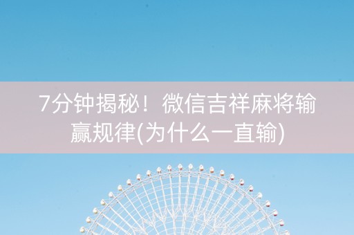 7分钟揭秘！微信吉祥麻将输赢规律(为什么一直输)