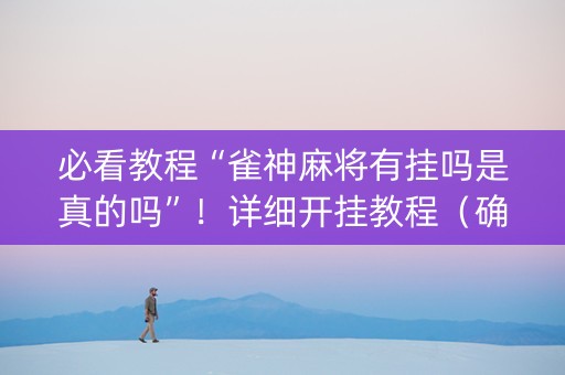 必看教程“雀神麻将有挂吗是真的吗”！详细开挂教程（确实真的有挂)-抖音