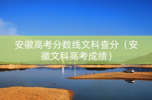 安徽高考分数线文科查分（安徽文科高考成绩）